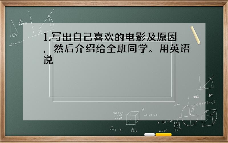 1.写出自己喜欢的电影及原因，然后介绍给全班同学。用英语说