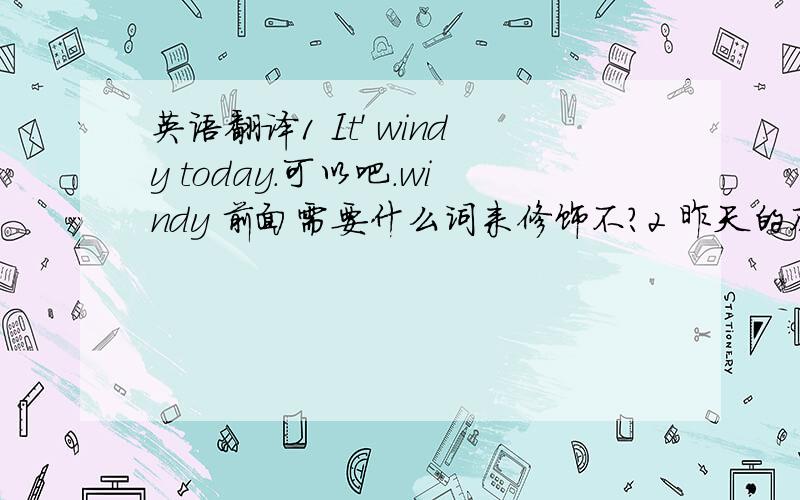 英语翻译1 It' windy today.可以吧.windy 前面需要什么词来修饰不?2 昨天的风可真大啊.用感叹句