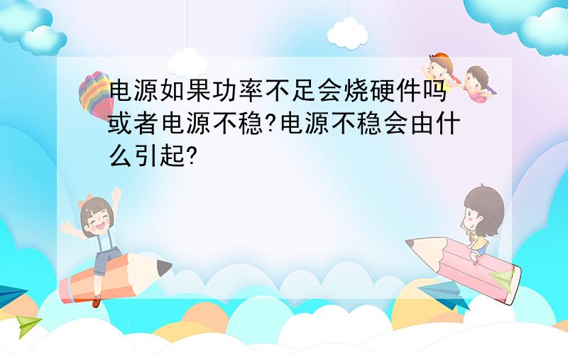 电源如果功率不足会烧硬件吗 或者电源不稳?电源不稳会由什么引起?