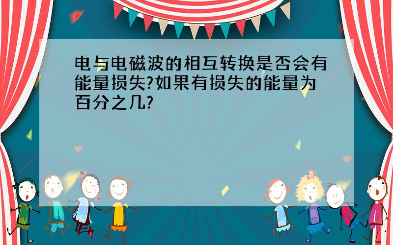 电与电磁波的相互转换是否会有能量损失?如果有损失的能量为百分之几?