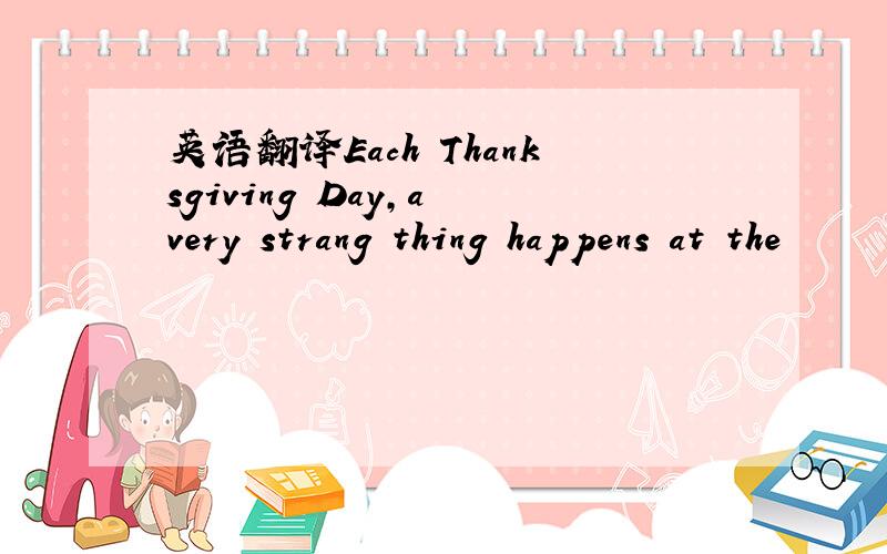 英语翻译Each Thanksgiving Day,a very strang thing happens at the