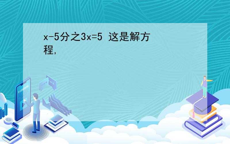 x-5分之3x=5 这是解方程,