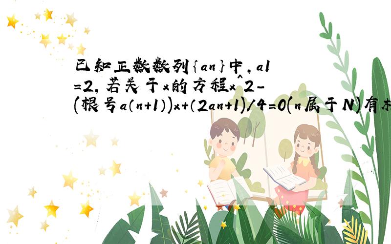 已知正数数列｛an｝中,a1=2,若关于x的方程x^2-(根号a（n+1）)x+（2an+1)/4=0(n属于N)有相等