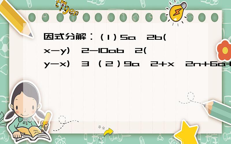 因式分解：（1）5a^2b(x-y)^2-10ab^2(y-x)^3 （2）9a^2+x^2n+6a+2x^n+6ax^