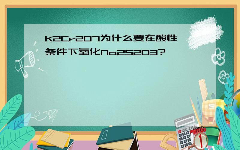 K2Cr2O7为什么要在酸性条件下氧化Na2S2O3?