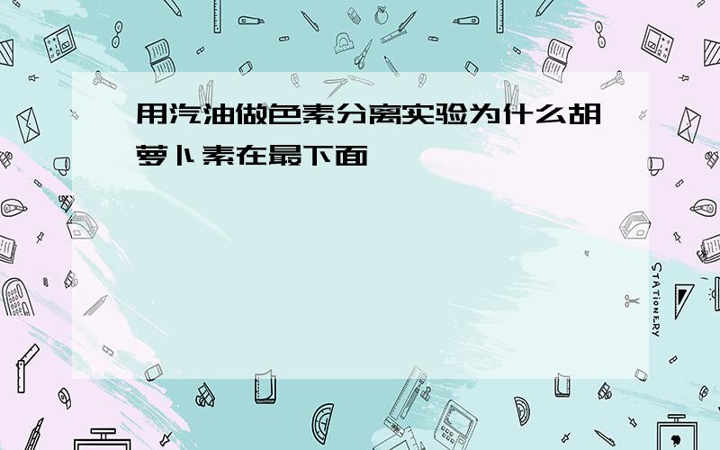 用汽油做色素分离实验为什么胡萝卜素在最下面