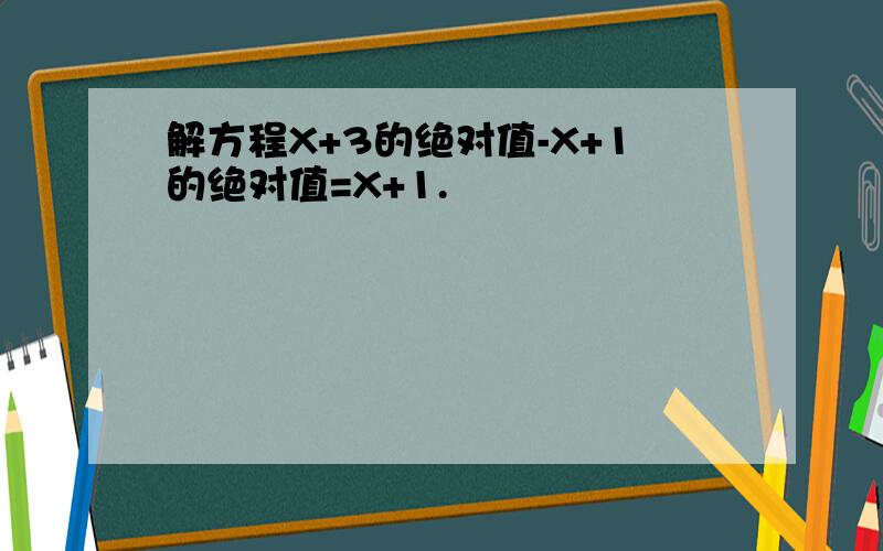 解方程X+3的绝对值-X+1的绝对值=X+1.