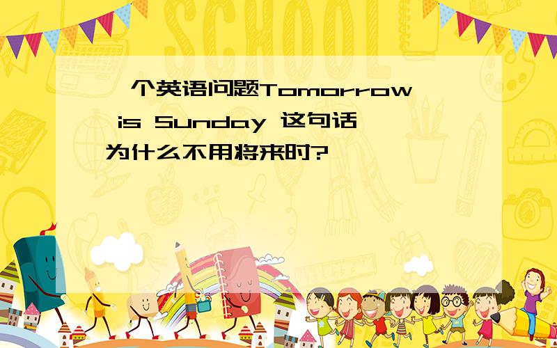 一个英语问题Tomorrow is Sunday 这句话为什么不用将来时?