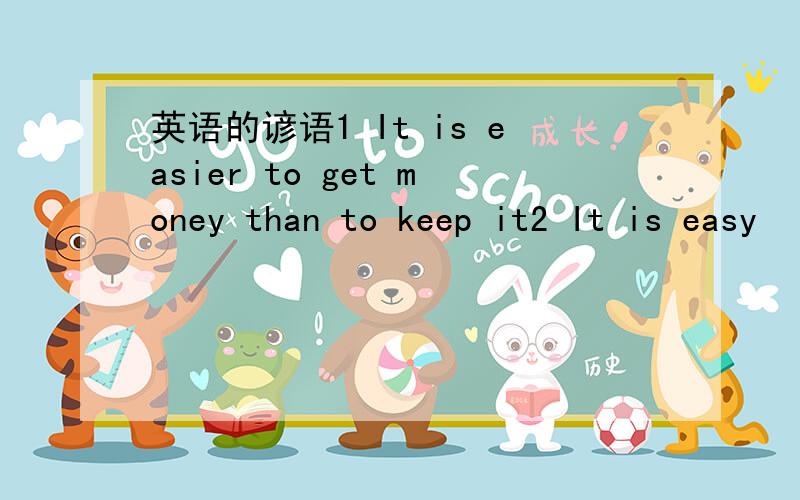 英语的谚语1 It is easier to get money than to keep it2 It is easy