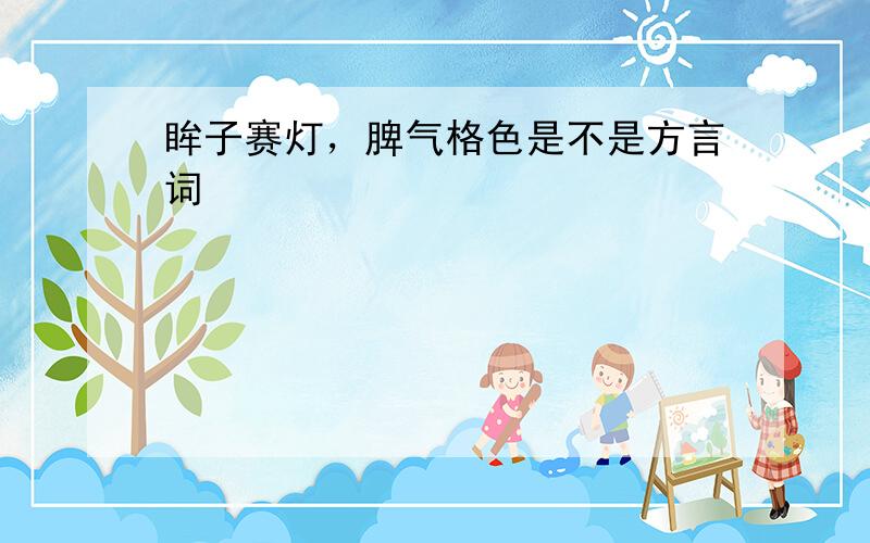 眸子赛灯，脾气格色是不是方言词