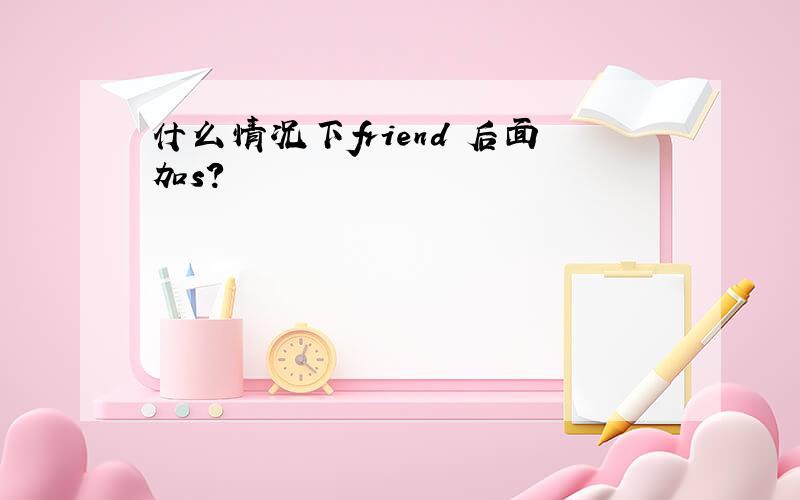 什么情况下friend 后面加s?