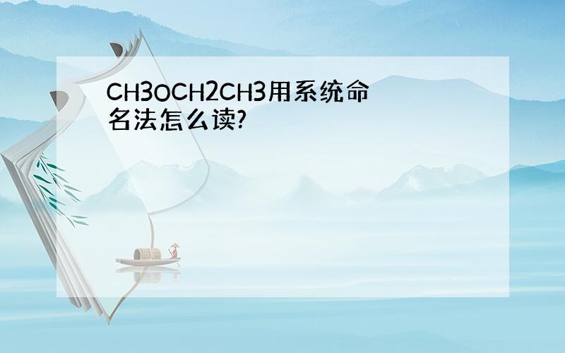 CH3OCH2CH3用系统命名法怎么读?