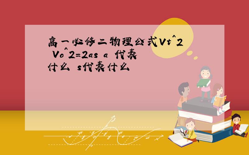 高一必修二物理公式Vt^2 –Vo^2=2as a 代表什么 s代表什么