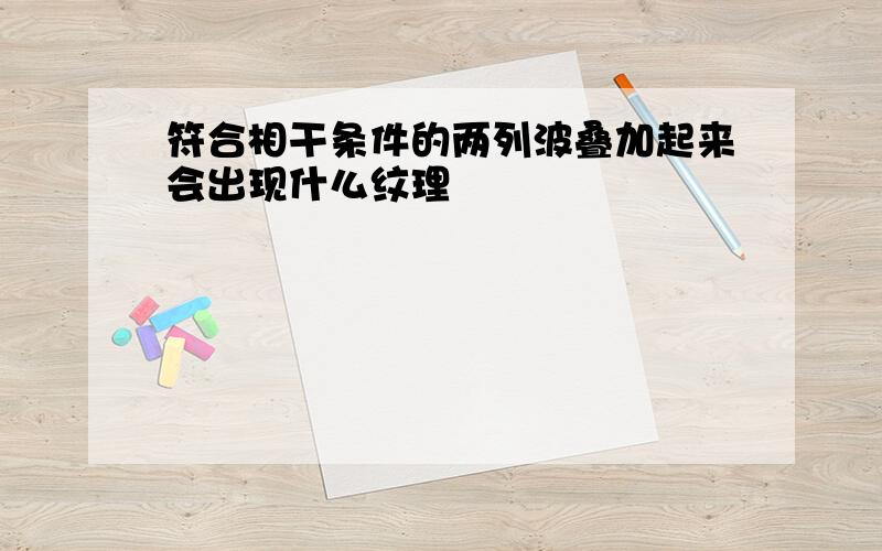 符合相干条件的两列波叠加起来会出现什么纹理