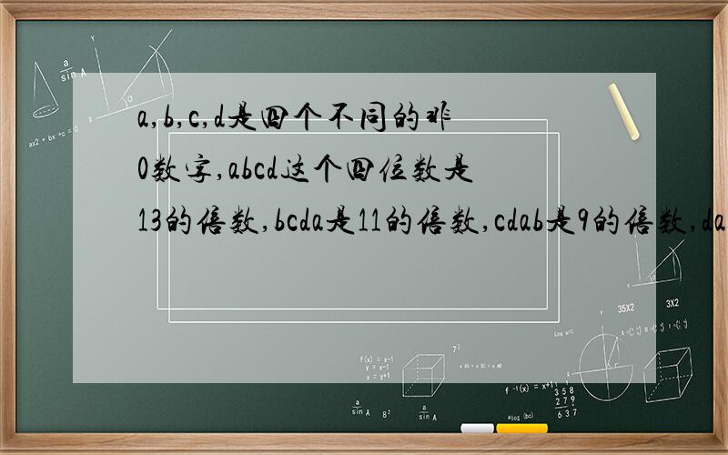 a,b,c,d是四个不同的非0数字,abcd这个四位数是13的倍数,bcda是11的倍数,cdab是9的倍数,dabc是