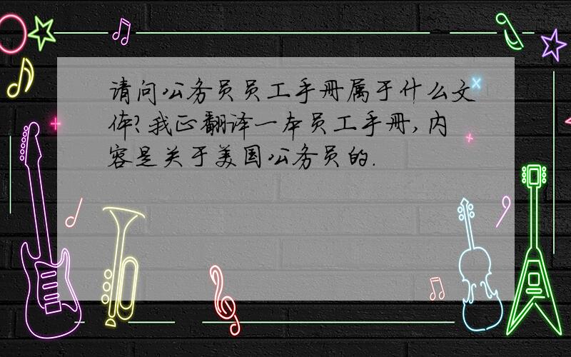 请问公务员员工手册属于什么文体?我正翻译一本员工手册,内容是关于美国公务员的.