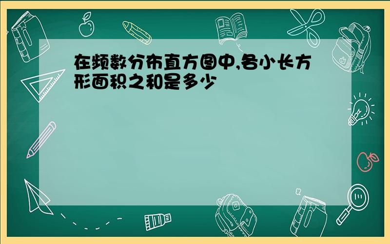 在频数分布直方图中,各小长方形面积之和是多少