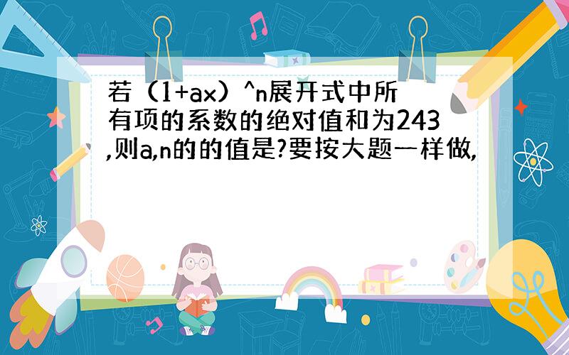 若（1+ax）^n展开式中所有项的系数的绝对值和为243,则a,n的的值是?要按大题一样做,