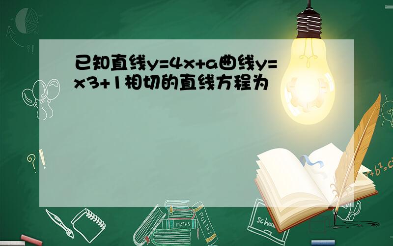 已知直线y=4x+a曲线y=x3+1相切的直线方程为