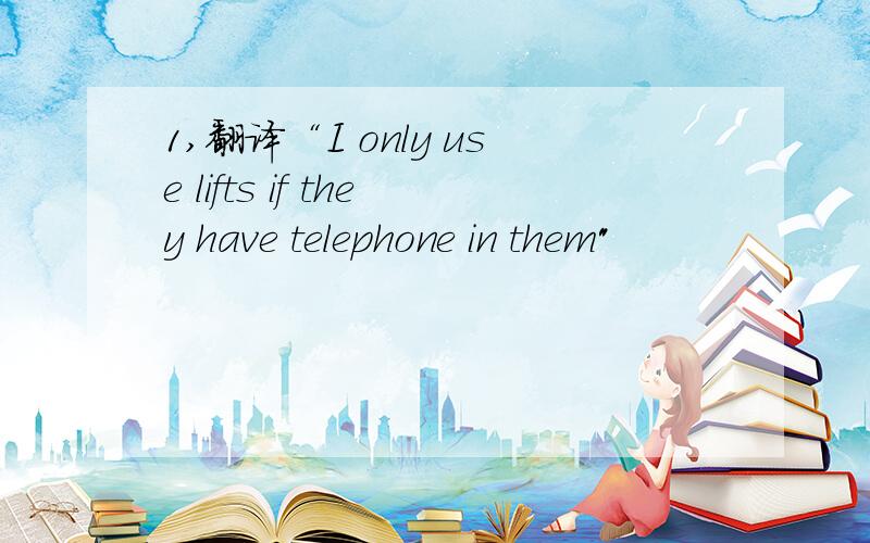 1,翻译“I only use lifts if they have telephone in them