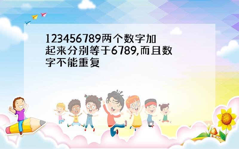 123456789两个数字加起来分别等于6789,而且数字不能重复