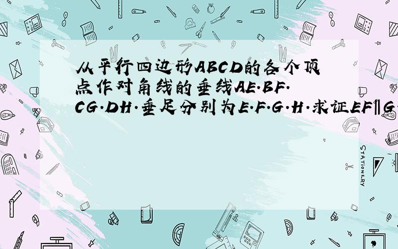 从平行四边形ABCD的各个顶点作对角线的垂线AE.BF.CG.DH.垂足分别为E.F.G.H.求证EF‖GH