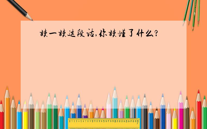 读一读这段话,你读懂了什么?