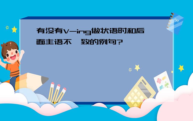 有没有V-ing做状语时和后面主语不一致的例句?