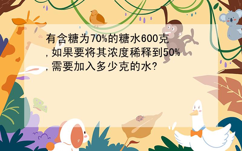 有含糖为70%的糖水600克,如果要将其浓度稀释到50%,需要加入多少克的水?