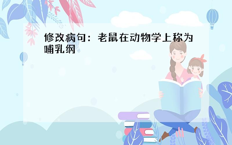 修改病句：老鼠在动物学上称为哺乳纲