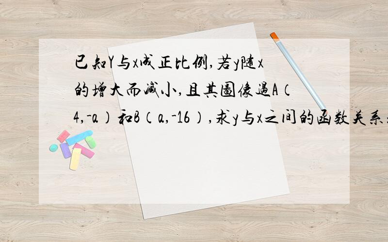 已知Y与x成正比例,若y随x的增大而减小,且其图像过A（4,-a）和B（a,-16）,求y与x之间的函数关系式