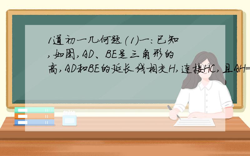 1道初一几何题(1)一：已知,如图,AD、BE是三角形的高,AD和BE的延长线相交H,连接HC,且AH=BC.求证：角C