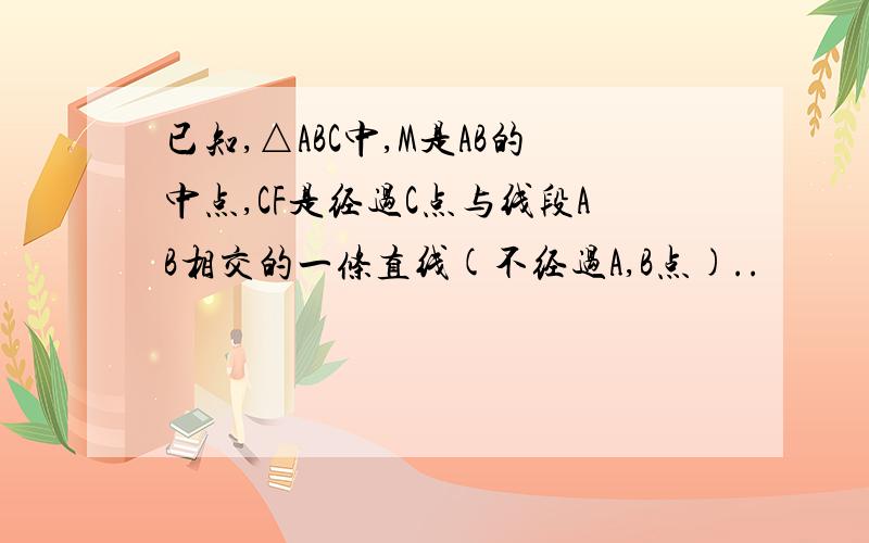 已知,△ABC中,M是AB的中点,CF是经过C点与线段AB相交的一条直线(不经过A,B点)..