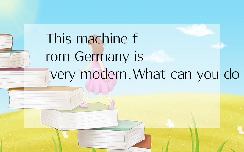 This machine from Germany is very modern.What can you do（） i