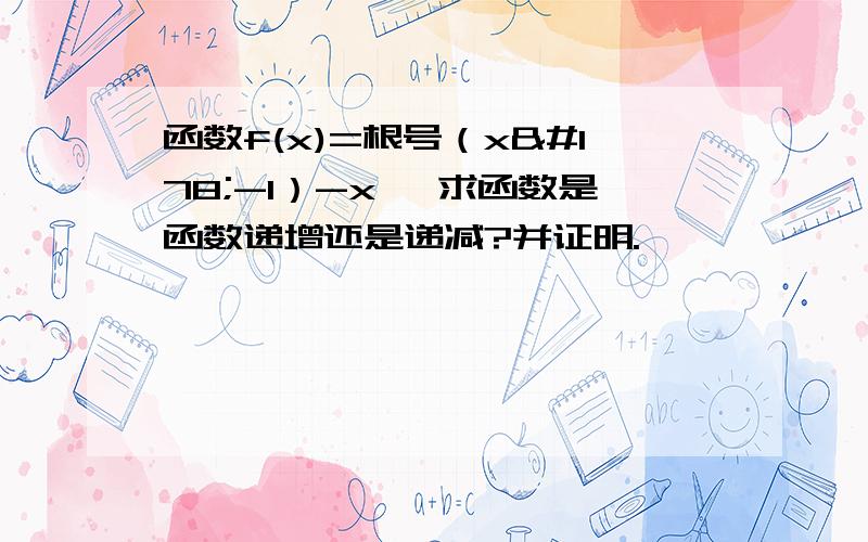 函数f(x)=根号（x²-1）-x ,求函数是函数递增还是递减?并证明.