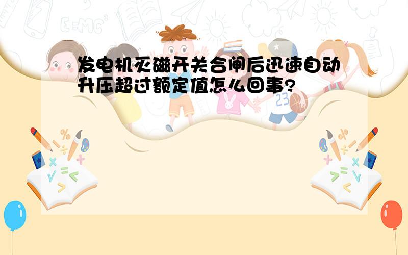 发电机灭磁开关合闸后迅速自动升压超过额定值怎么回事?