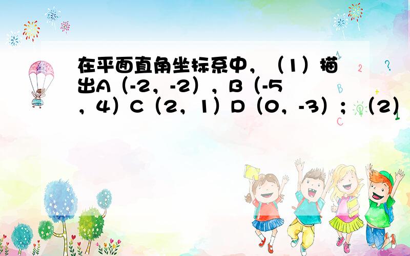 在平面直角坐标系中，（1）描出A（-2，-2），B（-5，4）C（2，1）D（0，-3）；（2）求四边形ABCD的面积．