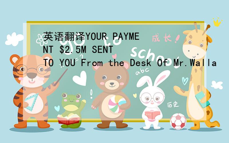 英语翻译YOUR PAYMENT $2.5M SENT TO YOU From the Desk Of Mr.Walla