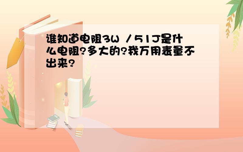 谁知道电阻3W ／51J是什么电阻?多大的?我万用表量不出来?