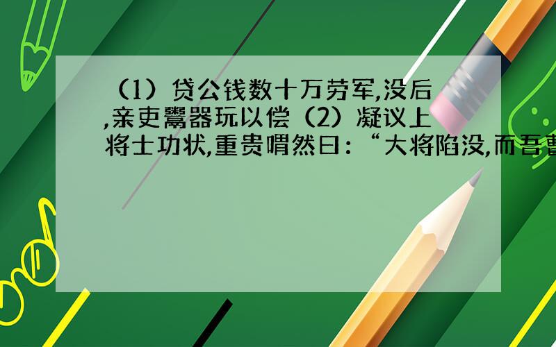 （1）贷公钱数十万劳军,没后,亲吏鬻器玩以偿（2）凝议上将士功状,重贵喟然曰：“大将陷没,而吾曹计功,