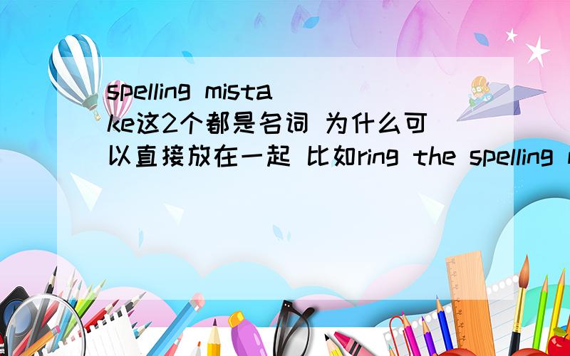 spelling mistake这2个都是名词 为什么可以直接放在一起 比如ring the spelling mist