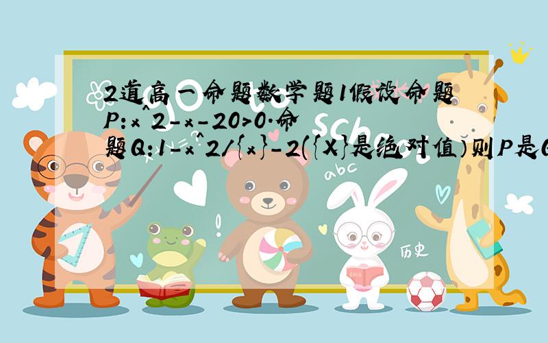 2道高一命题数学题1假设命题P:x^2-x-20>0.命题Q:1-x^2/{x}-2({X}是绝对值）则P是Q的什么条件