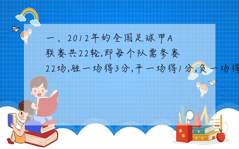 一、2012年的全国足球甲A联赛共22轮,即每个队需参赛22场,胜一场得3分,平一场得1分,负一场得0分.若冠军队积43