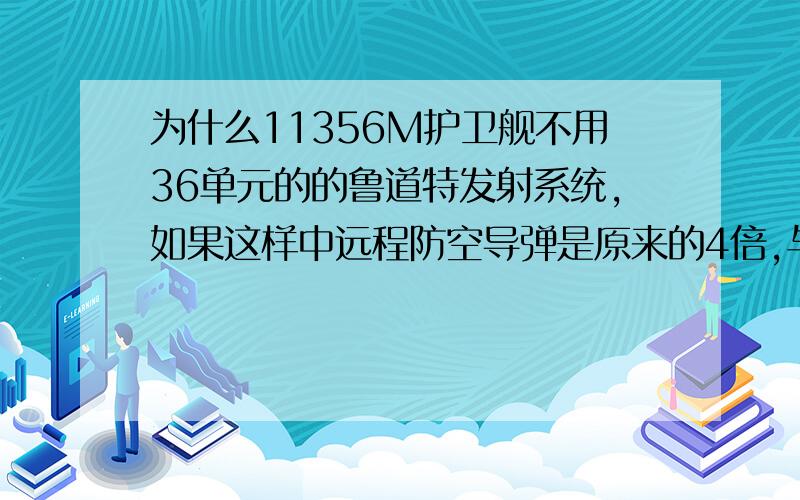 为什么11356M护卫舰不用36单元的的鲁道特发射系统,如果这样中远程防空导弹是原来的4倍,与22350各有所长