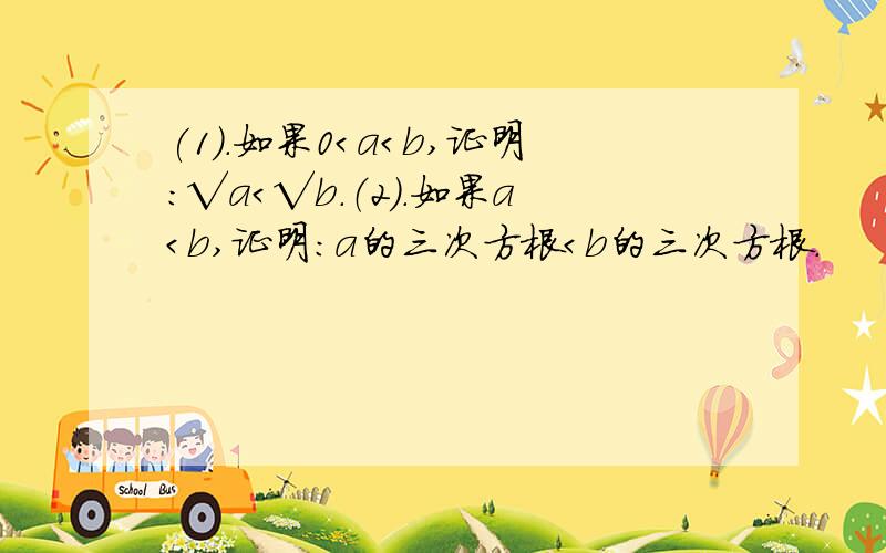 (1).如果0＜a＜b,证明：√a＜√b.（2）.如果a＜b,证明：a的三次方根＜b的三次方根.