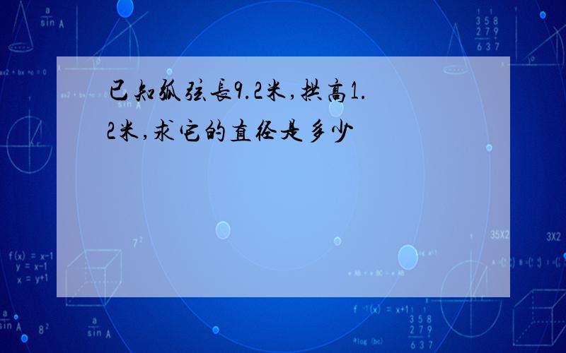 已知弧弦长9.2米,拱高1.2米,求它的直径是多少