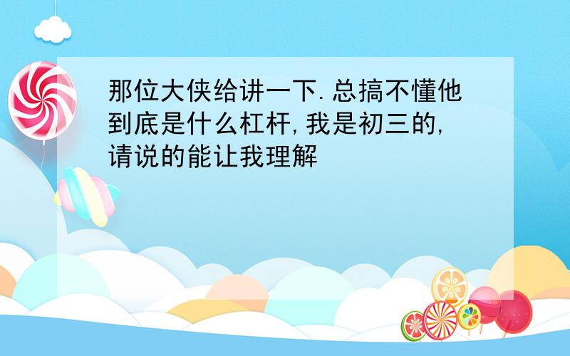 那位大侠给讲一下.总搞不懂他到底是什么杠杆,我是初三的,请说的能让我理解