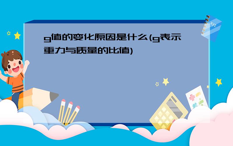 g值的变化原因是什么(g表示重力与质量的比值)