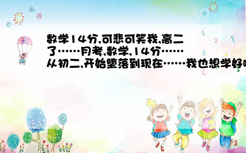 数学14分,可悲可笑我,高二了……月考,数学,14分……从初二,开始堕落到现在……我也想学好啊!可我就是个垃圾,根本抵挡