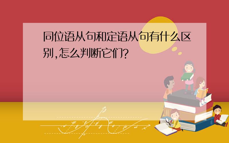 同位语从句和定语从句有什么区别,怎么判断它们?